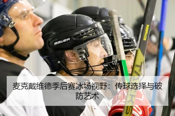 麦克戴维德季后赛冰场视野：传球选择与破防艺术